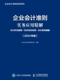 企业会计准则实务应用精解：会计科目使用+经济业务处理+会计报表编制（2024年版）