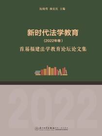 新时代法学教育．2022年卷：首届福建法学教育论坛论文集