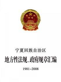 宁夏回族自治区地方性法规、政府规章汇编（1981～2008）