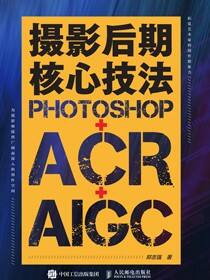 摄影后期核心技法：Photoshop+ACR+AIGC